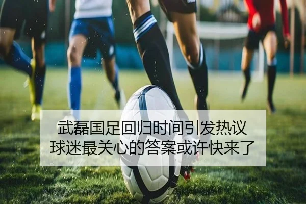 武磊国足回归时间引发热议 球迷最关心的答案或许快来了